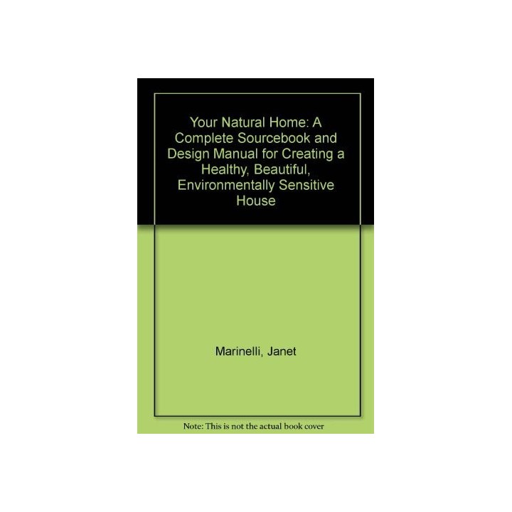 Your Natural Home : A Complete Sourcebook and Design Manual for Creating a Healthy, Beautiful, and Environmentally Sensitive House